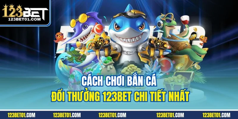 Cách chơi bắn cá đổi thưởng 123BET chi tiết nhất
