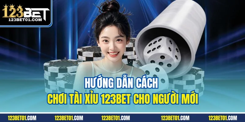 Cách Chơi Tài Xỉu 123BET Chuẩn Xác, Tỷ Lệ Thắng Cao Hướng dẫn cách chơi tài xỉu 123BET cho người mới