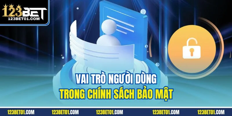 Chính Sách Bảo Mật 123BET – Bảo Vệ Người Chơi Từ A Đến Z Vai trò người dùng trong chính sách bảo mật