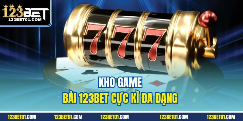 Game Bài 123BET – Sảnh Đổi Thưởng Minh Bạch, Giàu Cảm Xúc Kho game bài 123BET cực kì đa dạng