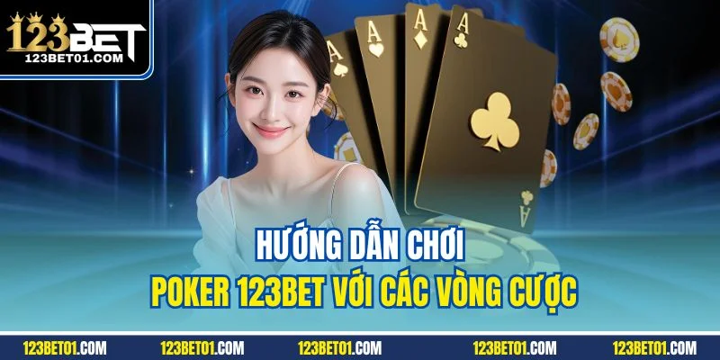 Hướng Dẫn Chơi Poker 123BET Từ Cơ Bản Đến Nâng Cao Hướng dẫn chơi poker 123BET với các vòng cược