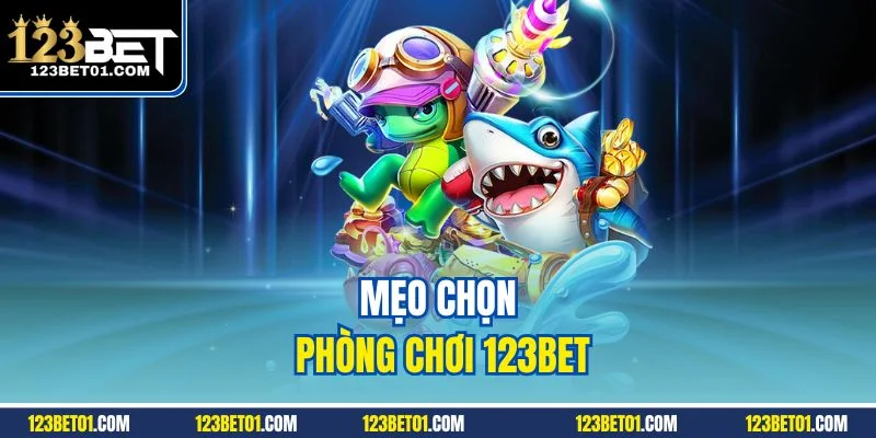 Mẹo chọn phòng chơi 123BET