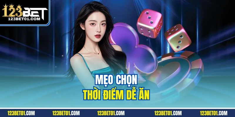 Mẹo Chơi Tài Xỉu Online 123BET Dễ Ăn Tiền, Cao Thủ Cũng Dùng Mẹo chọn thời điểm dễ ăn