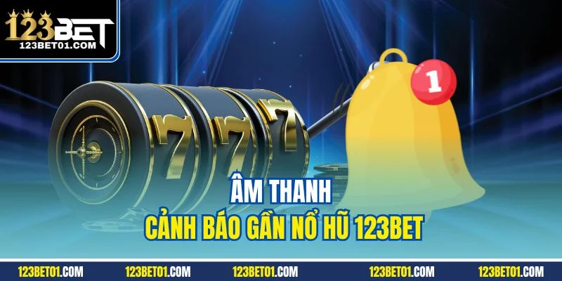 Mẹo Quay Hũ 123BET Dễ Trúng – Canh Chuẩn Là Nổ Lớn Âm thanh cảnh báo gần nổ hũ 123BET