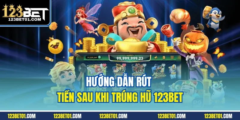Hướng dẫn rút tiền sau khi trúng hũ 123 BET