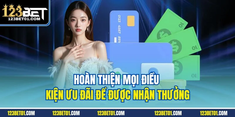 Hoàn thiện mọi điều kiện ưu đãi để được nhận thưởng