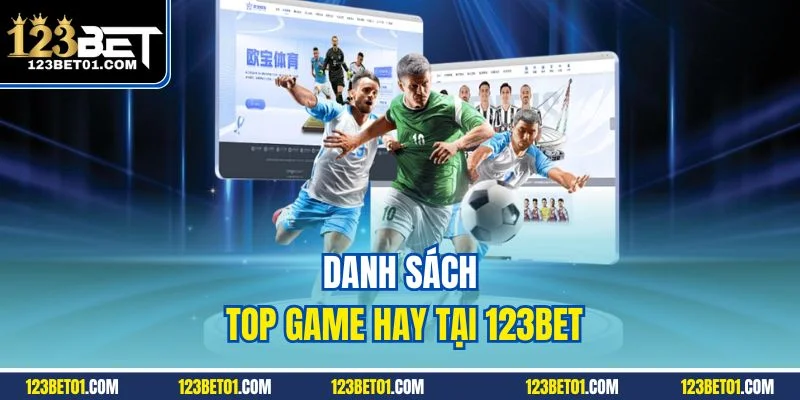 Top Game Hay Tại 123BET – Chơi Là Thắng, Thưởng Là Rút Danh sách top game hay tại 123BET